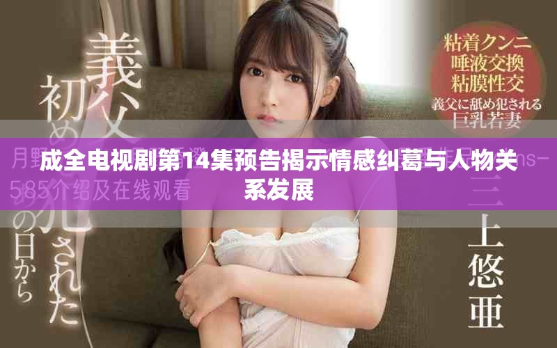成全电视剧第14集预告揭示情感纠葛与人物关系发展
