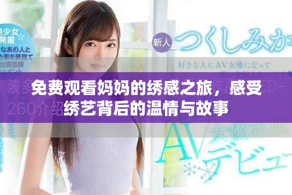 免费观看妈妈的绣感之旅，感受绣艺背后的温情与故事