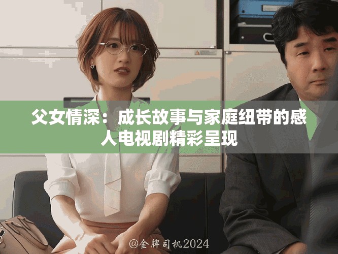 父女情深：成长故事与家庭纽带的感人电视剧精彩呈现
