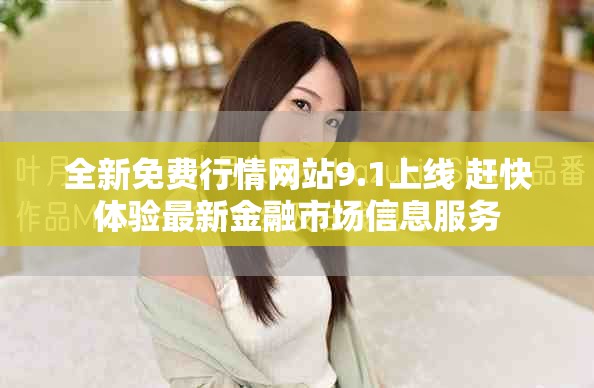 全新免费行情网站9.1上线 赶快体验最新金融市场信息服务