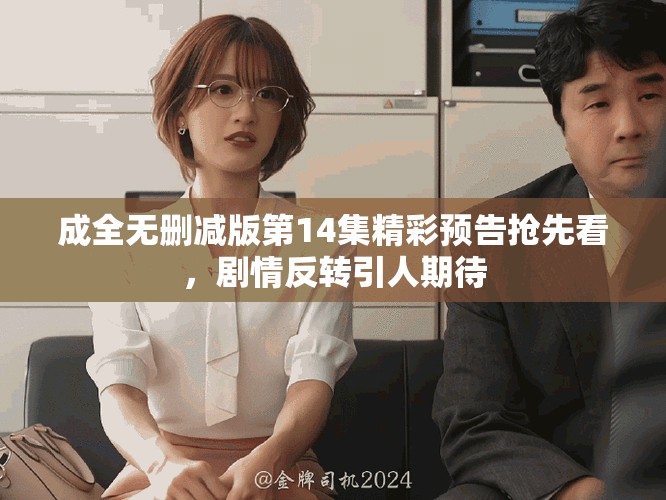 成全无删减版第14集精彩预告抢先看，剧情反转引人期待