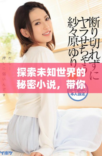 探索未知世界的秘密小说，带你揭开神秘面纱