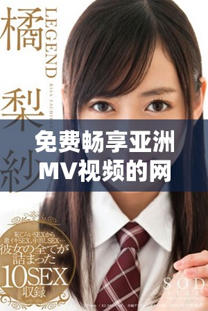 免费畅享亚洲MV视频的网站推荐与入口指南