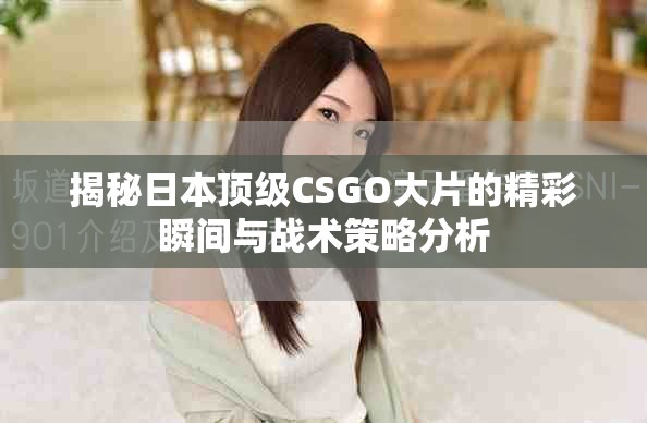 揭秘日本顶级CSGO大片的精彩瞬间与战术策略分析
