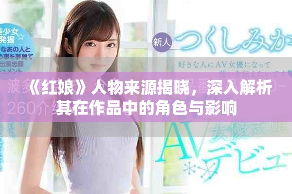 《红娘》人物来源揭晓，深入解析其在作品中的角色与影响