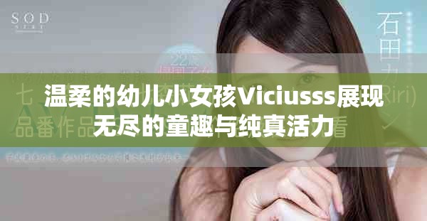 温柔的幼儿小女孩Viciusss展现无尽的童趣与纯真活力