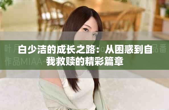 白少洁的成长之路：从困惑到自我救赎的精彩篇章