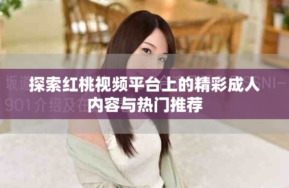 探索红桃视频平台上的精彩成人内容与热门推荐