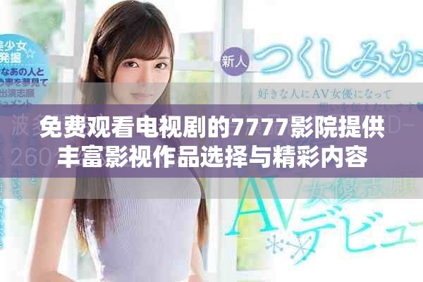 免费观看电视剧的7777影院提供丰富影视作品选择与精彩内容