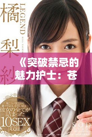 《突破禁忌的魅力护士：苍井空的诱惑与挑战》