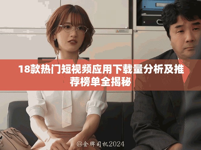 18款热门短视频应用下载量分析及推荐榜单全揭秘