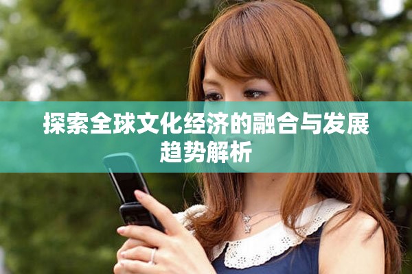 探索全球文化经济的融合与发展趋势解析