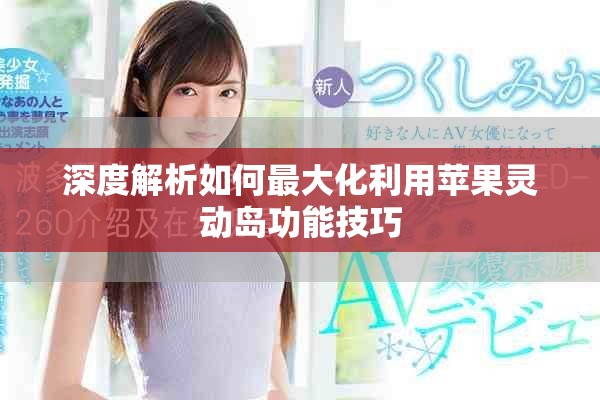 深度解析如何最大化利用苹果灵动岛功能技巧