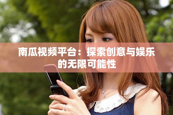 南瓜视频平台：探索创意与娱乐的无限可能性