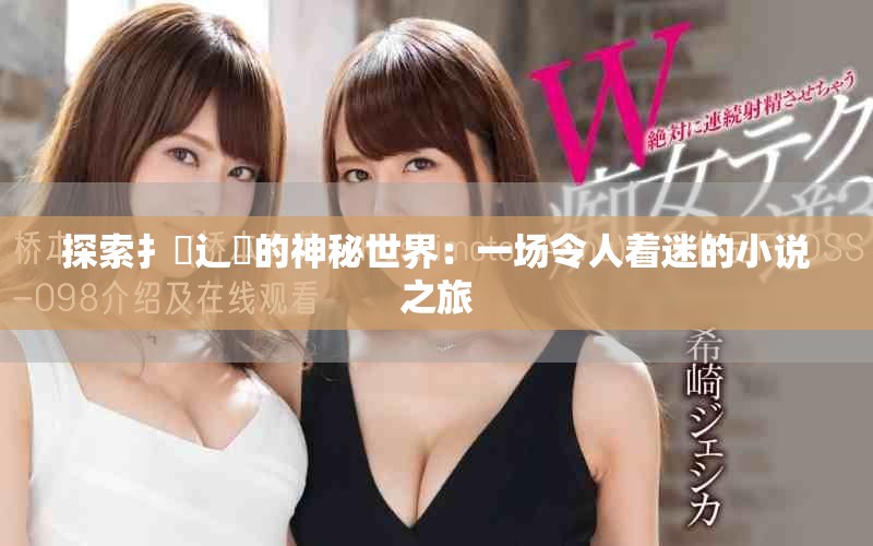 探索扌喿辶畐的神秘世界：一场令人着迷的小说之旅