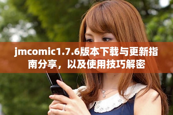 jmcomic1.7.6版本下载与更新指南分享，以及使用技巧解密