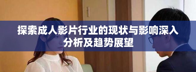 探索成人影片行业的现状与影响深入分析及趋势展望