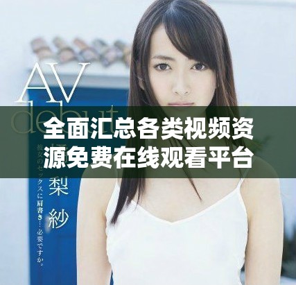 全面汇总各类视频资源免费在线观看平台推荐