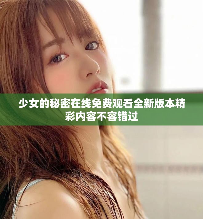 少女的秘密在线免费观看全新版本精彩内容不容错过