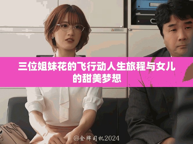 三位姐妹花的飞行动人生旅程与女儿的甜美梦想