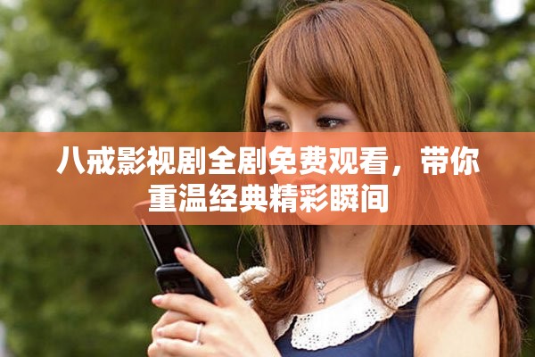 八戒影视剧全剧免费观看，带你重温经典精彩瞬间