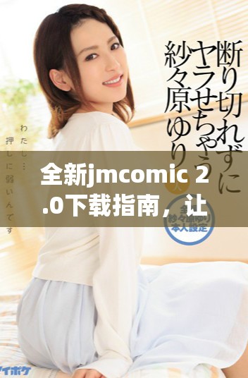 全新jmcomic 2.0下载指南，让你的漫画体验更上一层楼