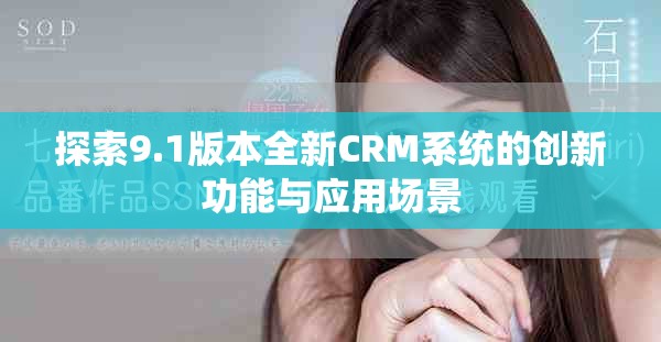 探索9.1版本全新CRM系统的创新功能与应用场景