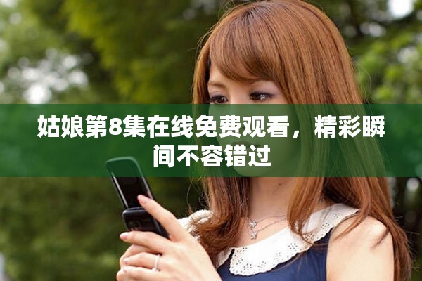姑娘第8集在线免费观看，精彩瞬间不容错过