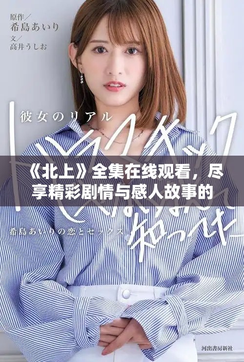 《北上》全集在线观看，尽享精彩剧情与感人故事的深度体验