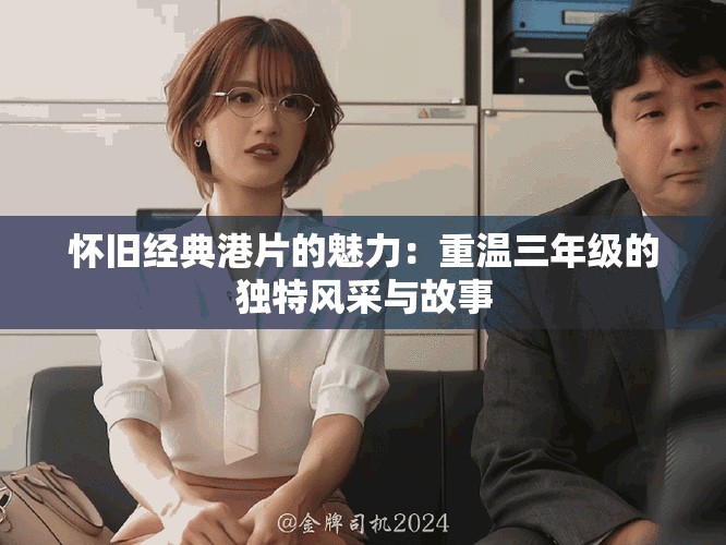 怀旧经典港片的魅力：重温三年级的独特风采与故事