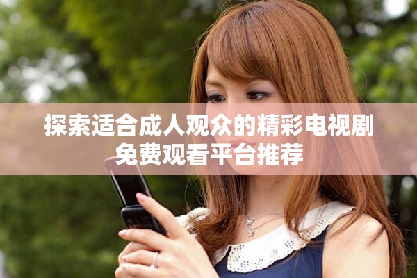 探索适合成人观众的精彩电视剧免费观看平台推荐