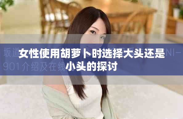 女性使用胡萝卜时选择大头还是小头的探讨