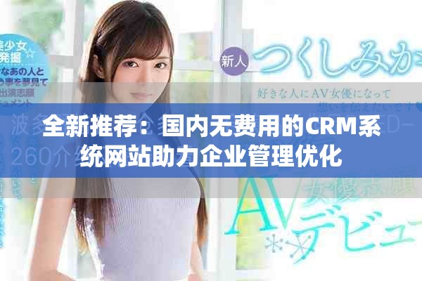 全新推荐：国内无费用的CRM系统网站助力企业管理优化