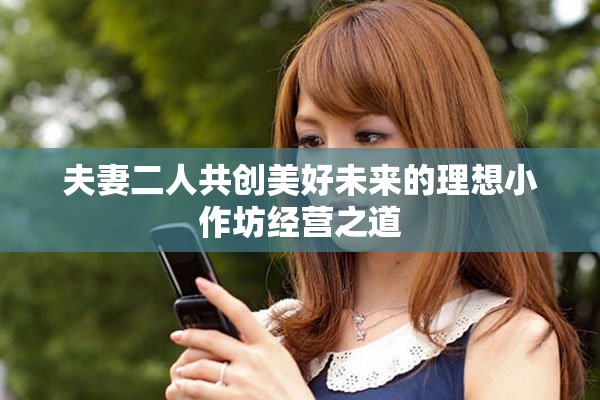 夫妻二人共创美好未来的理想小作坊经营之道