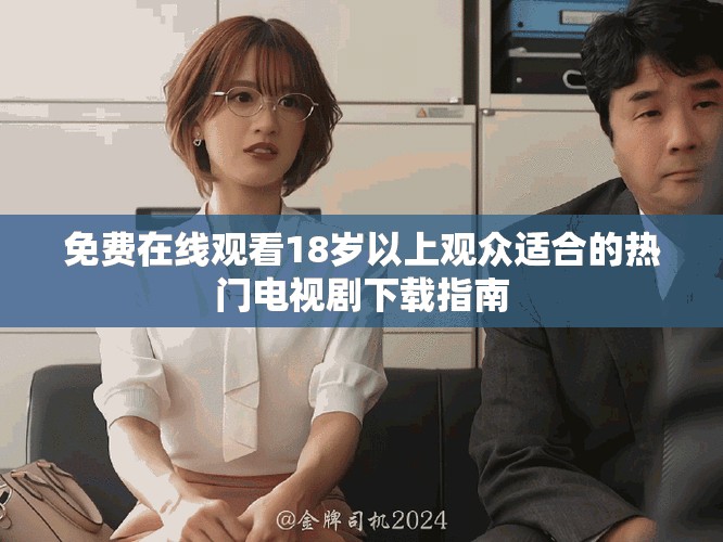 免费在线观看18岁以上观众适合的热门电视剧下载指南