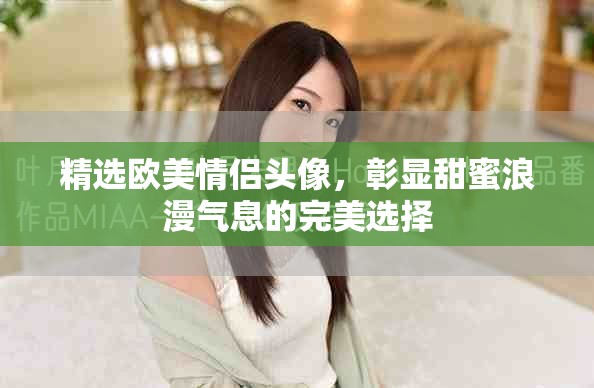 精选欧美情侣头像，彰显甜蜜浪漫气息的完美选择