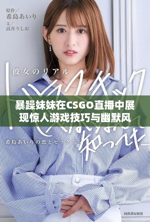 暴躁妹妹在CSGO直播中展现惊人游戏技巧与幽默风格