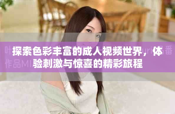 探索色彩丰富的成人视频世界，体验刺激与惊喜的精彩旅程