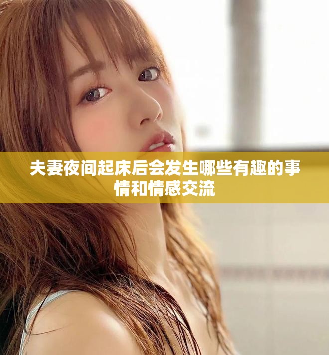 夫妻夜间起床后会发生哪些有趣的事情和情感交流
