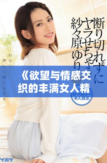 《欲望与情感交织的丰满女人精彩剧情高清中字版》