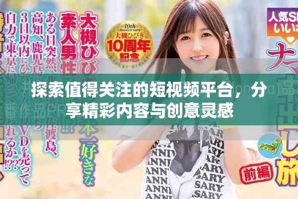 探索值得关注的短视频平台，分享精彩内容与创意灵感
