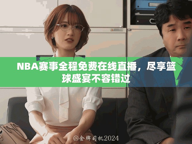NBA赛事全程免费在线直播，尽享篮球盛宴不容错过