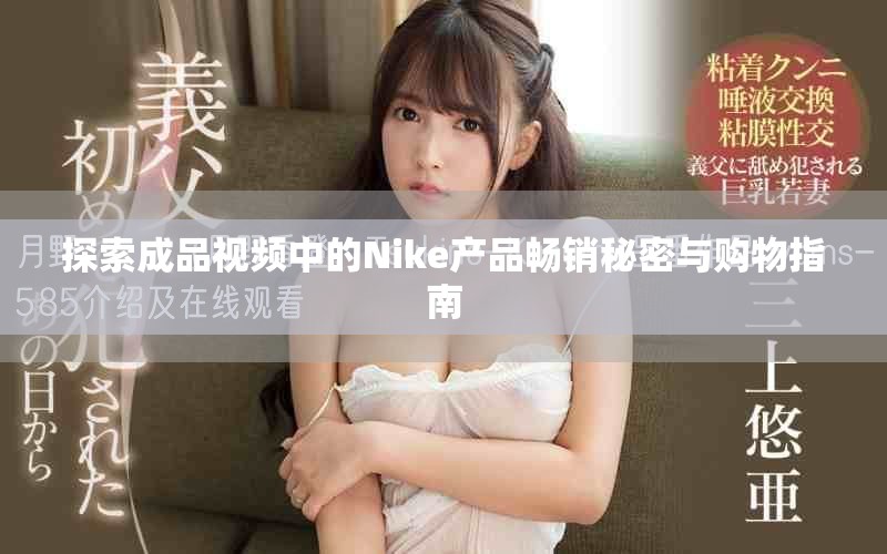 探索成品视频中的Nike产品畅销秘密与购物指南