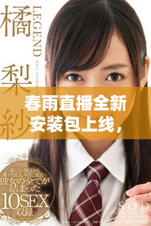 春雨直播全新安装包上线，轻松体验精彩直播内容的最佳选择