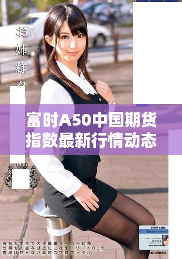 富时A50中国期货指数最新行情动态分析与市场趋势探讨