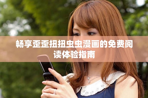 畅享歪歪扭扭虫虫漫画的免费阅读体验指南