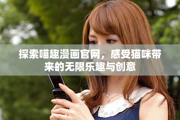 探索喵趣漫画官网，感受猫咪带来的无限乐趣与创意