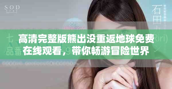 高清完整版熊出没重返地球免费在线观看，带你畅游冒险世界