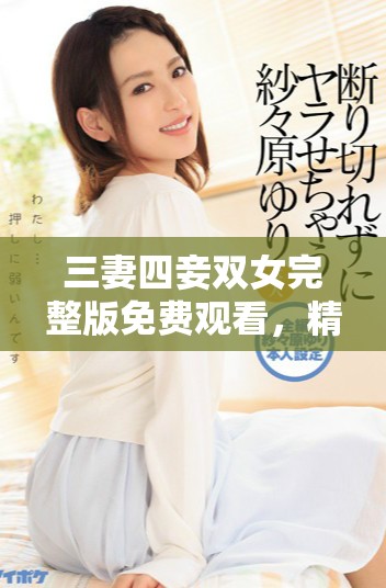 三妻四妾双女完整版免费观看，精彩剧情等你来观看
