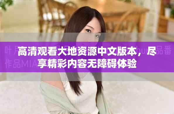 高清观看大地资源中文版本，尽享精彩内容无障碍体验